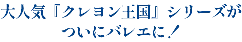 大人気『クレヨン王国』シリーズがついにバレエに!